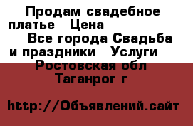 Продам свадебное платье › Цена ­ 18.000-20.000 - Все города Свадьба и праздники » Услуги   . Ростовская обл.,Таганрог г.